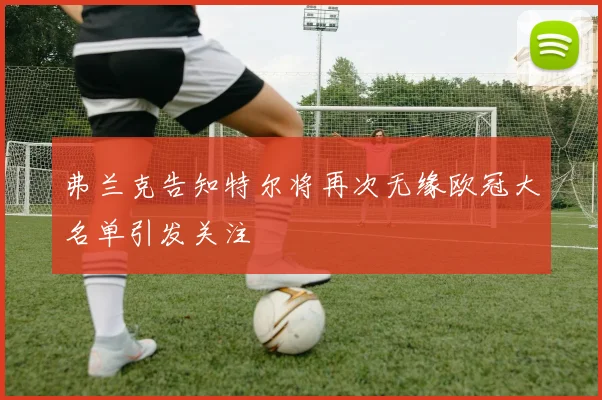 弗兰克告知特尔将再次无缘欧冠大名单引发关注