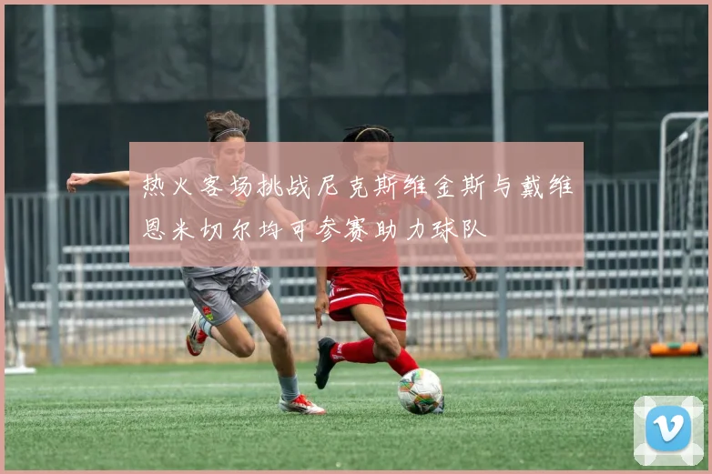 热火客场挑战尼克斯维金斯与戴维恩米切尔均可参赛助力球队