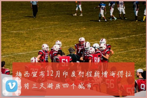 梅西宣布12月印度行程新增海得拉巴将三天游历四个城市
