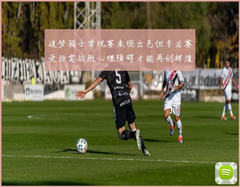 追梦骑士常规赛表现出色但季后赛受挫需战胜心理障碍才能再创辉煌