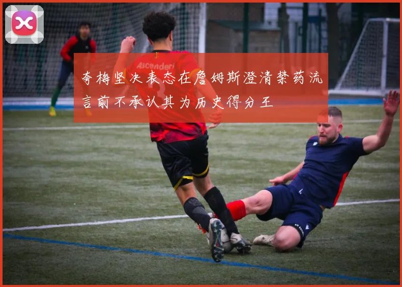 夸梅坚决表态在詹姆斯澄清禁药流言前不承认其为历史得分王