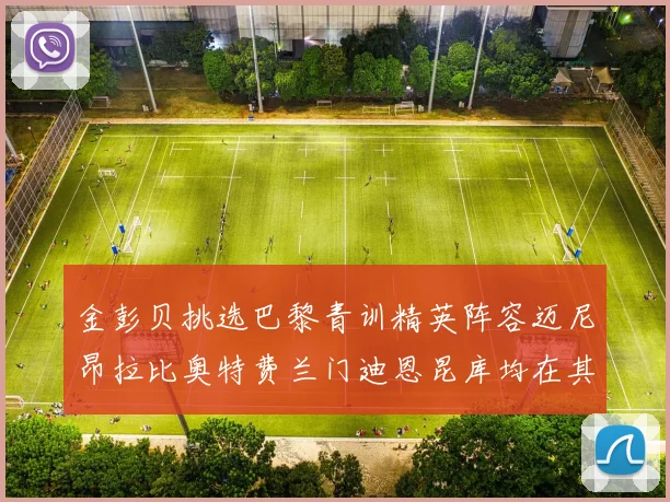 金彭贝挑选巴黎青训精英阵容迈尼昂拉比奥特费兰门迪恩昆库均在其中