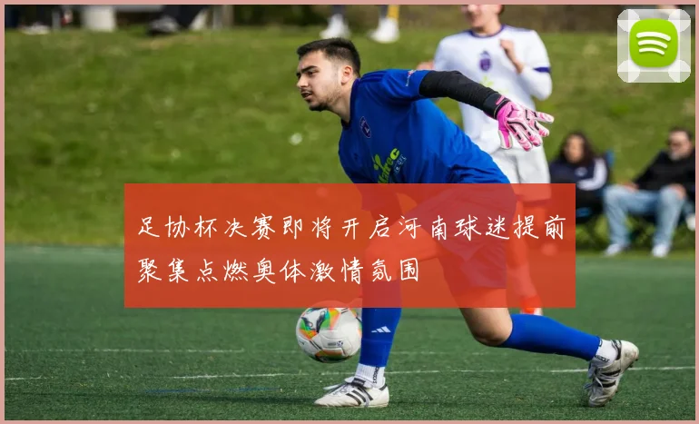 足协杯决赛即将开启河南球迷提前聚集点燃奥体激情氛围