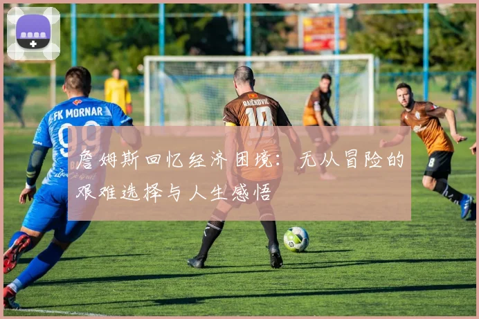 詹姆斯回忆经济困境：无从冒险的艰难选择与人生感悟