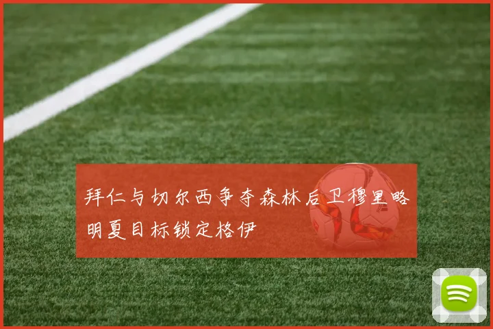 拜仁与切尔西争夺森林后卫穆里略明夏目标锁定格伊