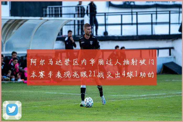 阿尔马达禁区内华丽过人抽射破门本赛季表现亮眼21战交出4球1助的佳绩