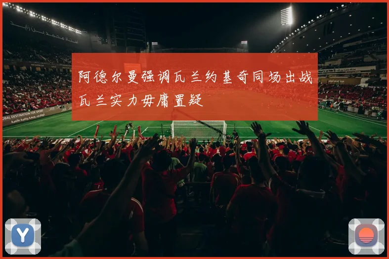 阿德尔曼强调瓦兰约基奇同场出战瓦兰实力毋庸置疑