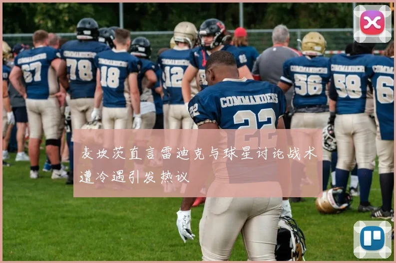 麦坎茨直言雷迪克与球星讨论战术遭冷遇引发热议