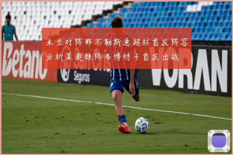 米兰对阵那不勒斯意超杯首发阵容分析莱奥缺阵洛博特卡首发出战