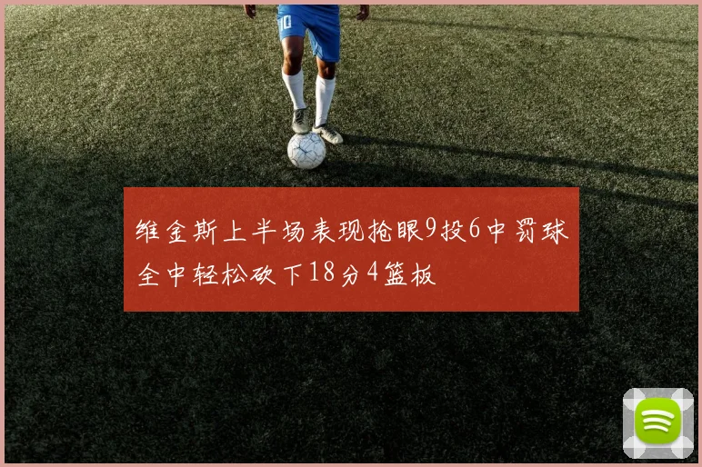 维金斯上半场表现抢眼9投6中罚球全中轻松砍下18分4篮板