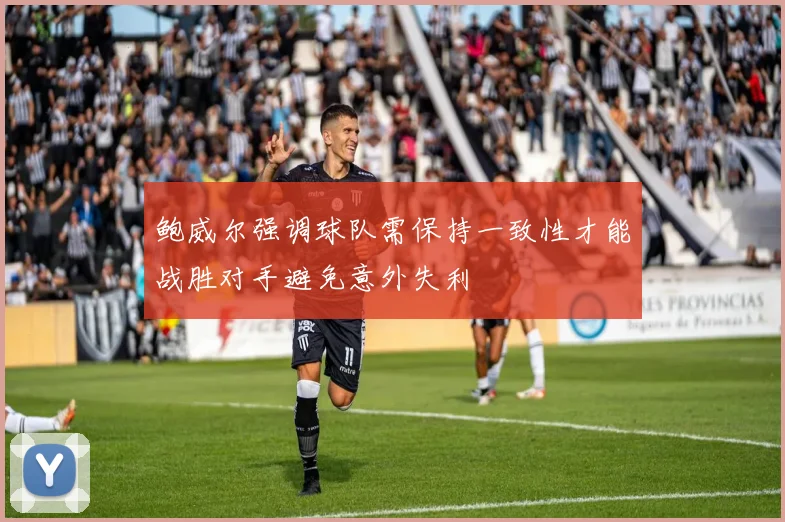 鲍威尔强调球队需保持一致性才能战胜对手避免意外失利