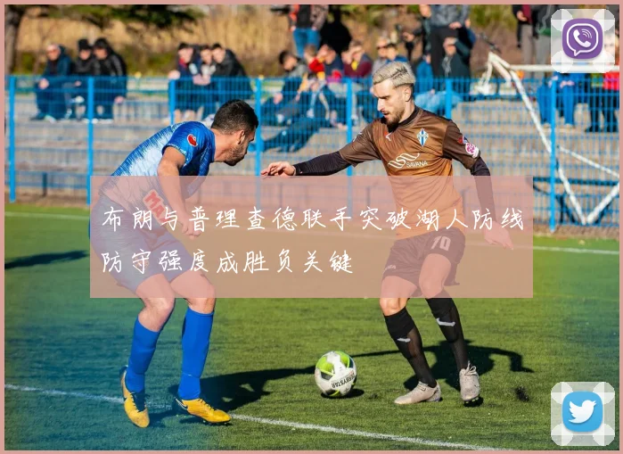 布朗与普理查德联手突破湖人防线防守强度成胜负关键