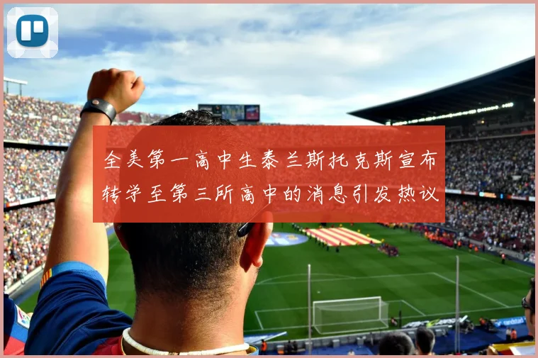 全美第一高中生泰兰斯托克斯宣布转学至第三所高中的消息引发热议