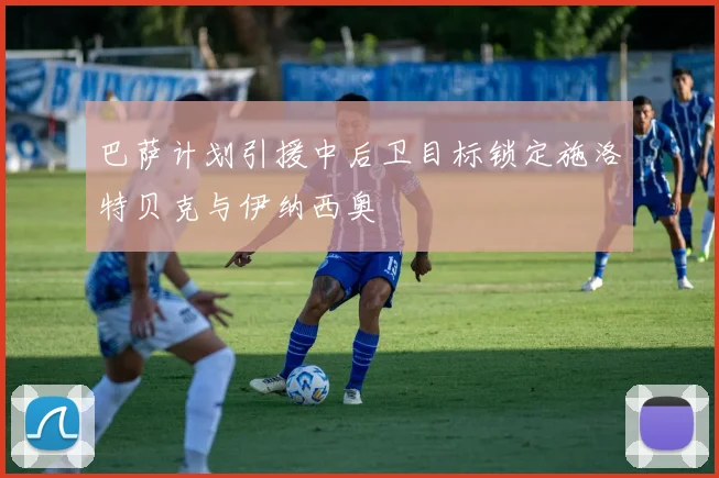 巴萨计划引援中后卫目标锁定施洛特贝克与伊纳西奥