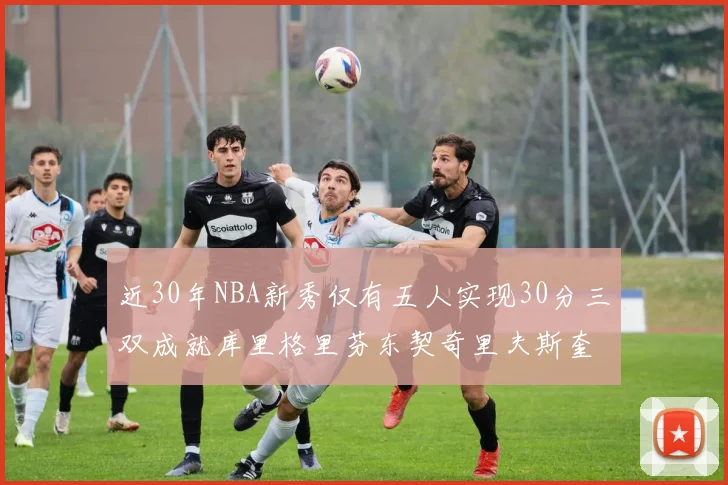 近30年NBA新秀仅有五人实现30分三双成就库里格里芬东契奇里夫斯奎因