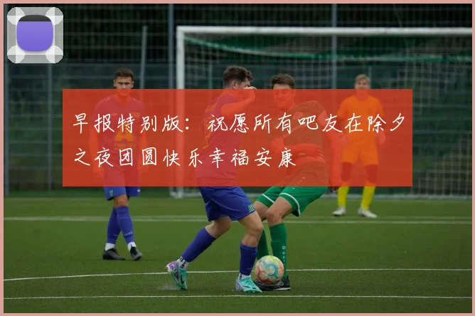早报特别版：祝愿所有吧友在除夕之夜团圆快乐幸福安康