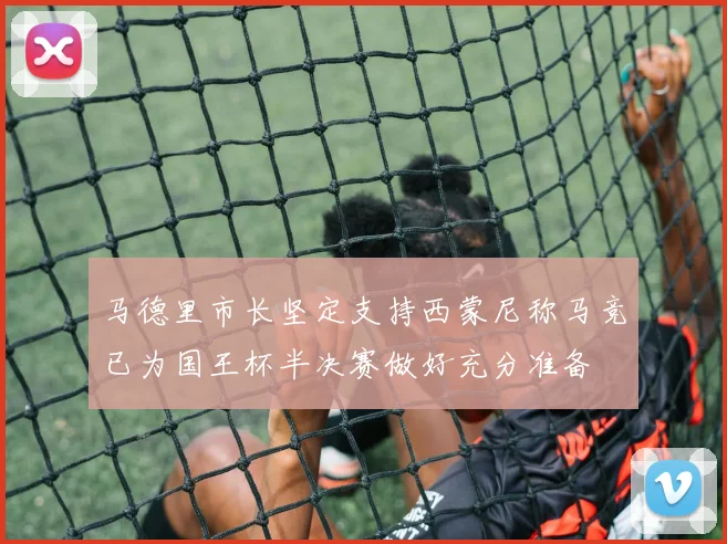 马德里市长坚定支持西蒙尼称马竞已为国王杯半决赛做好充分准备