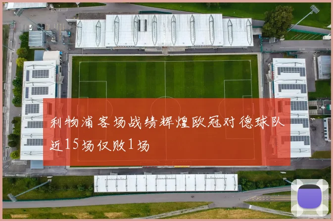 利物浦客场战绩辉煌欧冠对德球队近15场仅败1场