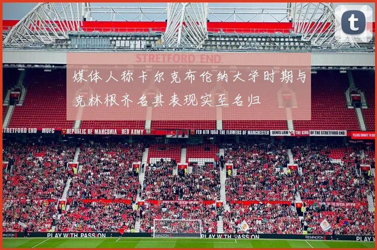 媒体人称卡尔克布伦纳大学时期与克林根齐名其表现实至名归